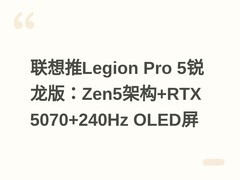 联想推Legion Pro 5锐龙版：Zen5架构+RTX 5070+240Hz OLED屏