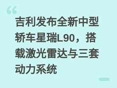 吉利发布全新中型轿车星瑞L90，搭载激光雷达与三套动力系统