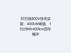 30万级800V快充实测：400kW峰值、10分钟补400km四车横评