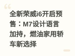 全新荣威i6开启预售：M7设计语言加持，燃油家用轿车新选择