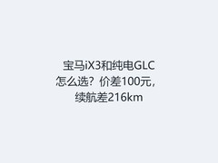宝马iX3和纯电GLC怎么选？价差100元，续航差216km