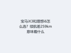 宝马iX3和理想i6怎么选？续航差259km意味着什么