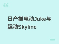 日产2026年推纯电Juke与V6后驱Skyline，双线布局覆盖电动与性能市场