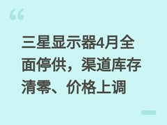 三星显示器4月全面停供，渠道库存清零、价格上调