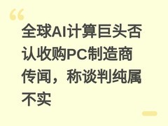 全球AI计算巨头否认收购PC制造商传闻，称谈判纯属不实