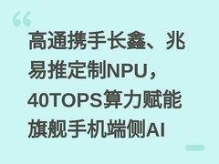 高通携手长鑫、兆易推定制NPU，40TOPS算力赋能旗舰手机端侧AI