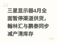 三星显示器4月全面暂停渠道供货，翰林汇与鹏泰同步减产清库存