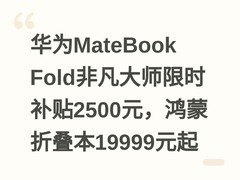 华为MateBook Fold非凡大师限时补贴2500元，鸿蒙折叠本19999元起