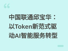 中国联通邱宝华：以Token新范式驱动AI智能服务转型