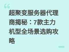 超聚变服务器代理商揭秘：7款主力机型全场景选购攻略