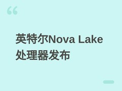 英特尔Nova Lake处理器2026年发布：Xe3P核显与18AP/N2P双工艺协同