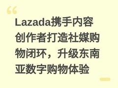 Lazada携手内容创作者打造社媒购物闭环，升级东南亚数字购物体验