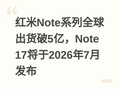 红米Note系列全球出货破5亿，Note 17将于2026年7月发布