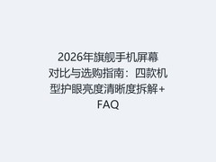 2026年旗舰手机屏幕对比与选购指南：四款机型护眼亮度清晰度拆解+FAQ