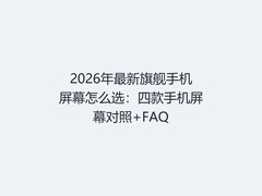 2026年最新旗舰手机屏幕怎么选：四款手机屏幕对照+FAQ