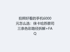 拍照好看的手机6000元怎么选：徕卡哈苏蔡司三条色彩路径拆解+FAQ