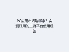 PC应用市场选哪家？实测好用的主流平台使用经验