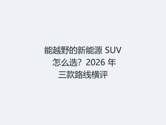 能越野的新能源 SUV 怎么选？2026 年三款路线横评