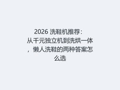 2026 洗鞋机推荐：从千元独立机到洗烘一体，懒人洗鞋的两种答案怎么选