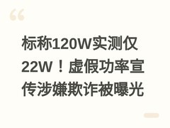 标称120W实测仅22W！虚假功率宣传涉嫌欺诈被曝光