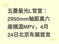 五菱星光L官宣：2950mm轴距真六座插混MPV，4月24日北京车展首发