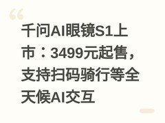 千问AI眼镜S1上市：3499元起售，支持扫码骑行等全天候AI交互
