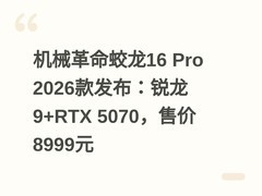 机械革命蛟龙16 Pro 2026款发布：锐龙9+RTX 5070，售价8999元