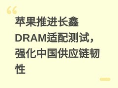 苹果推进长鑫DRAM适配测试，强化中国供应链韧性
