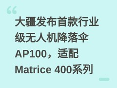 大疆发布首款行业级无人机降落伞AP100，适配Matrice 400系列