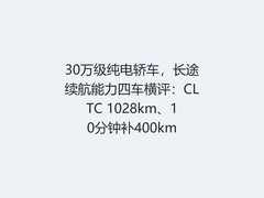 30万级纯电轿车，长途续航能力四车横评：CLTC 1028km、10分钟补400km