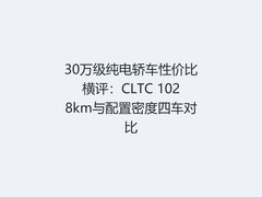 30万级纯电轿车性价比横评：CLTC 1028km与配置密度四车对比