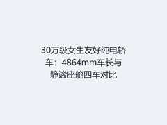 30万级女生友好纯电轿车：4864mm车长与静谧座舱四车对比
