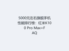 5000元左右旗舰手机性能排行榜：红米K100 Pro Max+FAQ