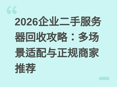 2026企业二手服务器回收攻略：多场景适配与正规商家推荐