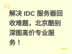 解决 IDC 服务器回收难题，北京酷别深图高价专业服务！