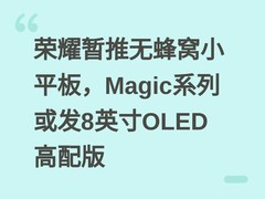 荣耀暂推无蜂窝小平板，Magic系列或发8英寸OLED高配版