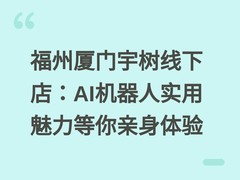 福州厦门宇树线下店：AI机器人实用魅力等你亲身体验