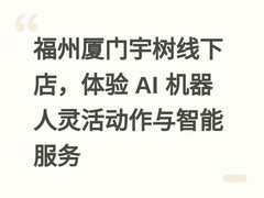福州厦门宇树线下店，体验 AI 机器人灵活动作与智能服务