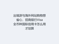 出境游与海外网站购物想省心，招商银行Visa全币种国际信用卡怎么用才划算