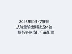 2026年脱毛仪推荐：从能量输出到舒适体验，解析多款热门产品配置