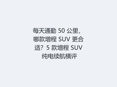 每天通勤 50 公里，哪款增程 SUV 更合适？5 款增程 SUV 纯电续航横评
