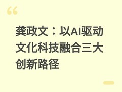 龚政文：以AI驱动文化科技融合三大创新路径