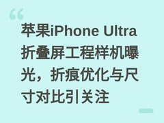 苹果iPhone Ultra折叠屏工程样机曝光，折痕优化与尺寸对比引关注