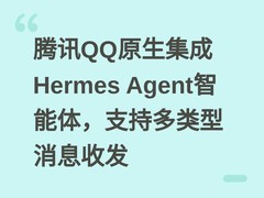 腾讯QQ原生集成Hermes Agent智能体，支持多类型消息收发