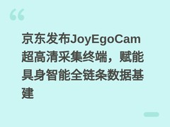 京东发布JoyEgoCam超高清采集终端，赋能具身智能全链条数据基建