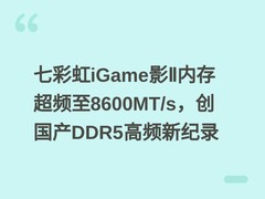 七彩虹iGame影Ⅱ内存超频至8600MT/s，创国产DDR5高频新纪录