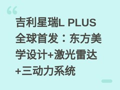 吉利星瑞L PLUS全球首发：东方美学设计+激光雷达+三动力系统