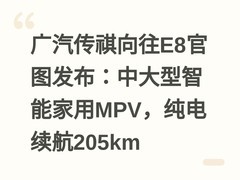 广汽传祺向往E8官图发布：中大型智能家用MPV，纯电续航205km