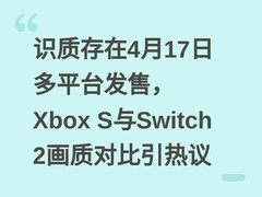 识质存在4月17日多平台发售，Xbox S与Switch 2画质对比引热议