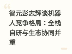 智元彭志辉谈机器人竞争格局：全栈自研与生态协同并重